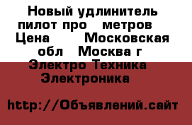 Новый удлинитель пилот про 5 метров! › Цена ­ 1 - Московская обл., Москва г. Электро-Техника » Электроника   